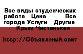 Все виды студенческих работа › Цена ­ 100 - Все города Услуги » Другие   . Крым,Чистенькая